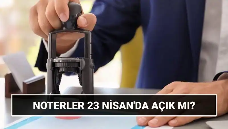 23 Nisan Ulusal Egemenlik ve Çocuk Bayramı’nda Noterler Açık mı?
