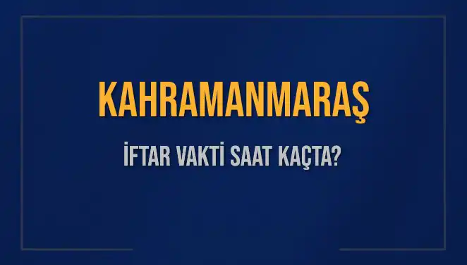 Kahramanmaraş İftar Vakti: Bugün Akşam Ezanı Ne Zaman?
