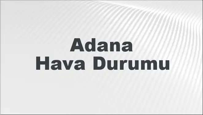 Adana'da Hava Durumu: Mart Ayının Getirdikleri ve Önümüzdeki Günler