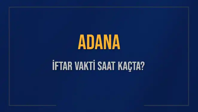 Adana İftar Vakti: Bugünkü Akşam Ezanı Hangi Saate Okunacak?